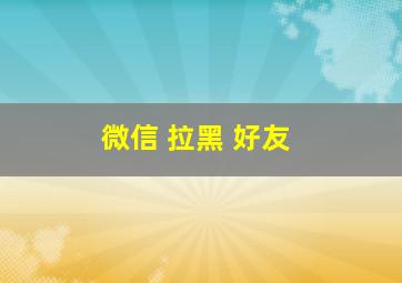 微信 拉黑 好友